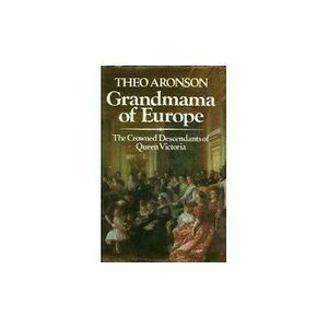 Grandmama Of Europe; The Crowned Descendants Of Queen Victoria by Theo Aronson