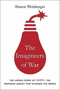 The Imagineers of War: The Untold Story of DARPA, the Pentagon Agency That Changed the World by Sharon Weinberger