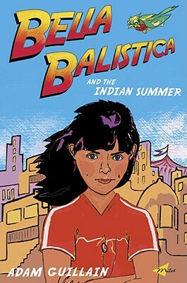 Bella Balistica and the Indian Summer by Adam Guillain, Rachel Goslin