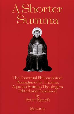 A Shorter Summa: The Essential Philosophical Passages of St. Thomas Aquinas' Summa Theologica Edited and Explained for Beginners by Peter Kreeft