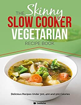 The Skinny Slow Cooker Vegetarian Recipe Book: 40 Meat Free Recipes Under 200, 300 And 400 Calories (Kitchen Collection On Kindle) by CookNation