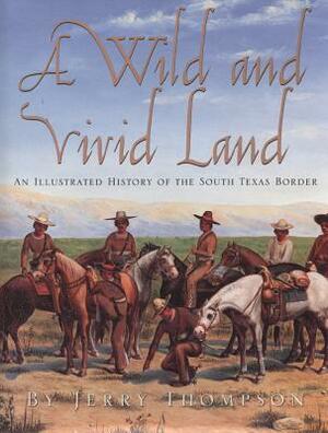 A Wild and Vivid Land: An Illustrated History of the South Texas Border by Anthony R. Sanchez, Brian E. O'Brien, Jerry D. Thompson