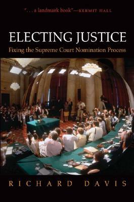 Electing Justice: Fixing the Supreme Court Nomination Process by Richard Davis