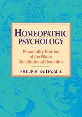 Homeopathic Psychology: Personality Profiles of Homeopathic Medicine by Philip M. Bailey