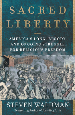 Sacred Liberty: America's Long, Bloody, and Ongoing Struggle for Religious Freedom by Steven Waldman