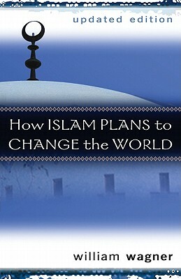 How Islam Plans to Change the World by William Wagner