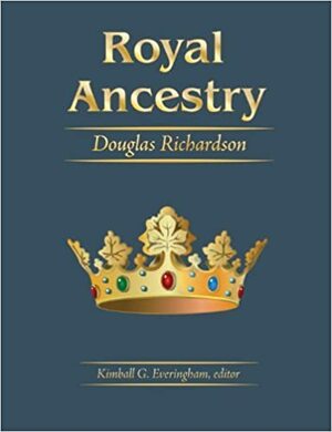 Royal Ancestry: A Study in Colonial and Medieval Families, Volumes 1-5 by Kimball G. Everingham, Douglas Richardson