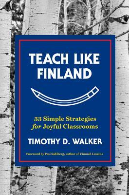 Teach Like Finland: 33 Simple Strategies for Joyful Classrooms by Timothy D. Walker