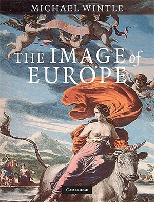 The Image of Europe: Visualizing Europe in Cartography and Iconography Throughout the Ages by Michael J. Wintle