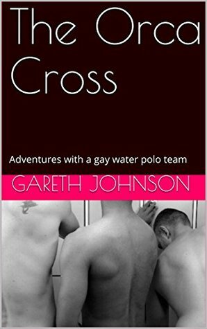 The Orca Cross: Adventures with a gay water polo team by Gareth Johnson