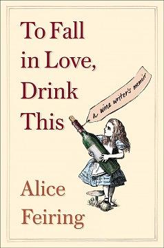 To Fall in Love, Drink This: A Wine Writer's Memoir by Alice Sari Feiring