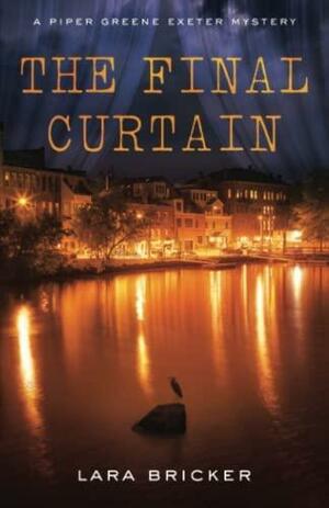 The Final Curtain: A Piper Greene Exeter Mystery by Lara Bricker