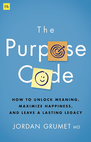 The Purpose Code: How to Unlock Meaning, Maximize Happiness, and Leave a Lasting Legacy by Jordan Grumet