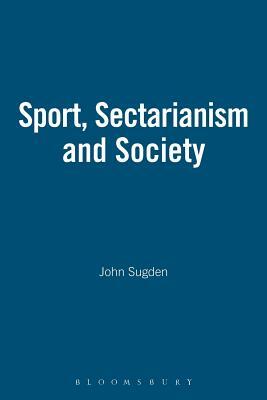 Sport, Sectarianism and Society by John Sugden