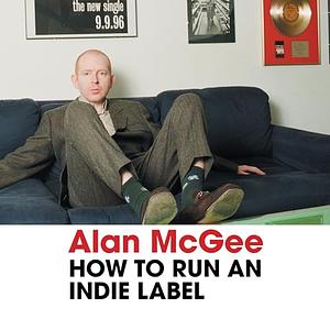 How To Run An Indie Label by Alan McGee