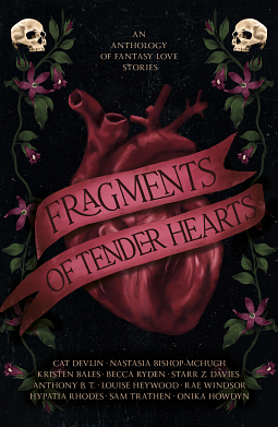 Fragments of Tender Hearts by Rae Windsor, Kristen Bales, Nastasia Bishop-McHugh, Starr Z. Davies, Becca Ryden, Sam Trathen, Hypatia Rhodes, Louise Heywood, Onika Howdyn, Cat Devlin, Anthony B.T