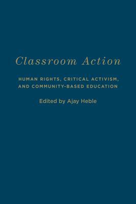 Classroom Action: Human Rights, Critical Activism, and Community-Based Education by Ajay Heble