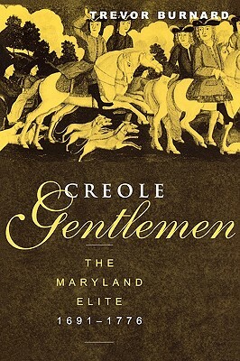 Creole Gentlemen: The Maryland Elite, 1691-1776 by Trevor Burnard