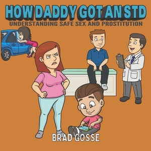 How Daddy Got An STD: Understanding Safe Sex And Prostitution by Brad Gosse