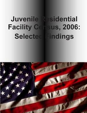 Juvenile Residential Facility Census, 2006: Selected Findings by U. S. Department of Justice