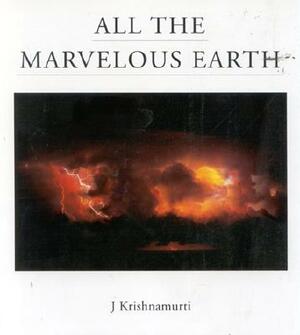 All the Marvelous Earth by J. Krishnamurti