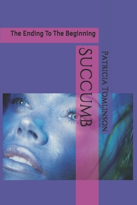 Succumb: The Ending To The Beginning by Patricia J. Tomlinson