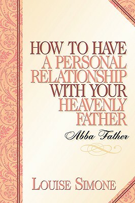 How to Have A Personal Relationship With Your Heavenly Father by Louise Simone