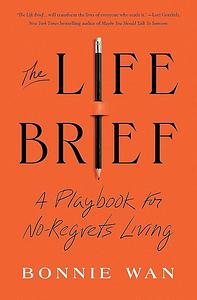 The Life Brief: A Playbook for No-Regrets Living by Bonnie Wan