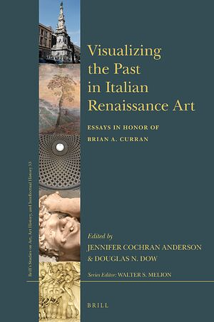 Visualizing the Past in Italian Renaissance Art: Essays in Honor of Brian A. Curran by Douglas N. Dow, Jennifer Cochran Anderson