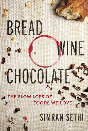 Bread, Wine, Chocolate: The Slow Loss of Foods We Love by Simran Sethi