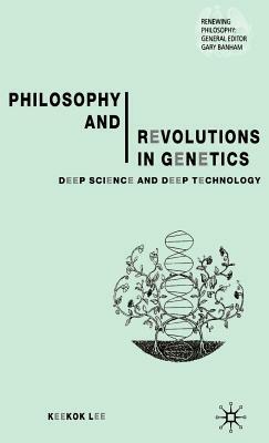 Philosophy and Revolutions in Genetics: Deep Science and Deep Technology by Keekok Lee