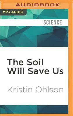 The Soil Will Save Us: How Scientists, Farmers, and Ranchers Are Tending the Soil to Reverse Global Warming by Kristin Ohlson