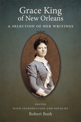 Grace King of New Orleans: A Selection of Her Writings by Grace King