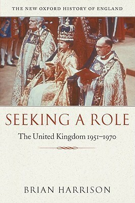 Seeking a Role: The United Kingdom 1951-1970 by Brian Howard Harrison