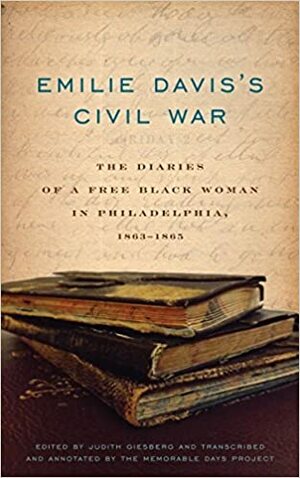 Emilie Davis's Civil War: The Diaries of a Free Black Woman in Philadelphia, 1863–1865 by Judith Giesberg, The Memorable Days Project