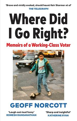 Where Did I Go Right?: Memoirs of a Working Class Voter by Geoff Norcott