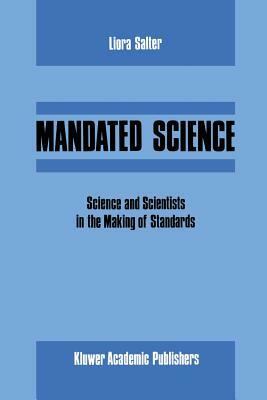 Mandated Science: Science and Scientists in the Making of Standards: Science and Scientists in the Making of Standards by Edwin Levy, W. Leiss, L. Salter