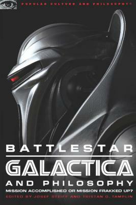 Battlestar Galactica and Philosophy: Mission Accomplished or Mission Frakked Up? by 