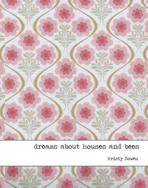 dreams about houses and bees by Kristy Bowen