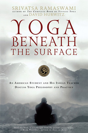 Yoga Beneath the Surface: An American Student and His Indian Teacher Discuss Yoga Philosophy and Practice by David Hurwitz, Srivatsa Ramaswami