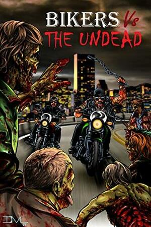 Bikers VS The Undead by John Bowie, Deadman, Andy Rausch, Madison McSweeney, D.J. Tyrer, Ray Zacek, Sheldon Woodbury, Damascus Mincemeyer, Richard Wolley, Christopher Pulo