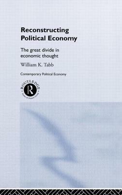 Reconstructing Political Economy: The Great Divide in Economic Thought by William K. Tabb