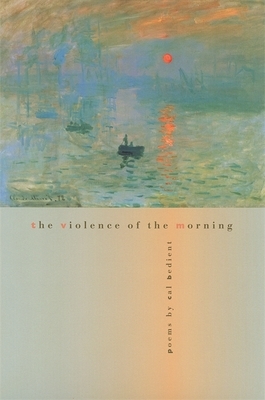 The Violence of the Morning: Poems by Cal Bedient