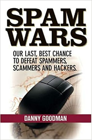 Spam Wars: Our Last Best Chance to Defeat Spammers, Scammers and Hackers by Danny Goodman