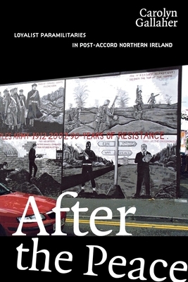 After the Peace: Loyalist Paramilitaries in Post-Accord Northern Ireland by Carolyn Gallaher