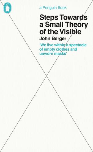Steps Towards a Small Theory of the Visible by John Berger