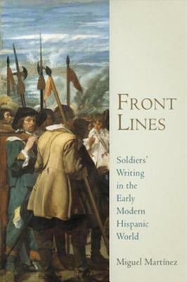 Front Lines: Soldiers' Writing in the Early Modern Hispanic World by Miguel Martinez