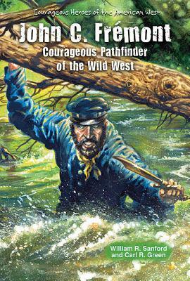 John C. Fremont: Courageous Pathfinder of the Wild West by William R. Sanford, Carl R. Green