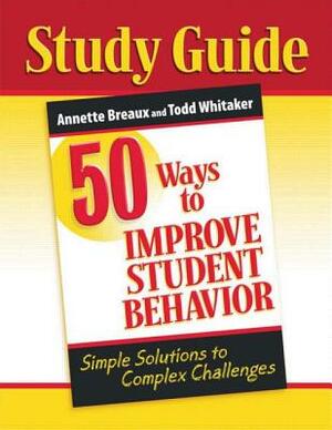 50 Ways to Improve Student Behavior: Simple Solutions to Complex Challenges (Study Guide) by Todd Whitaker, Annette Breaux