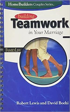 Building Teamwork in Your Marriage by Dave Boehi, Robert Lewis